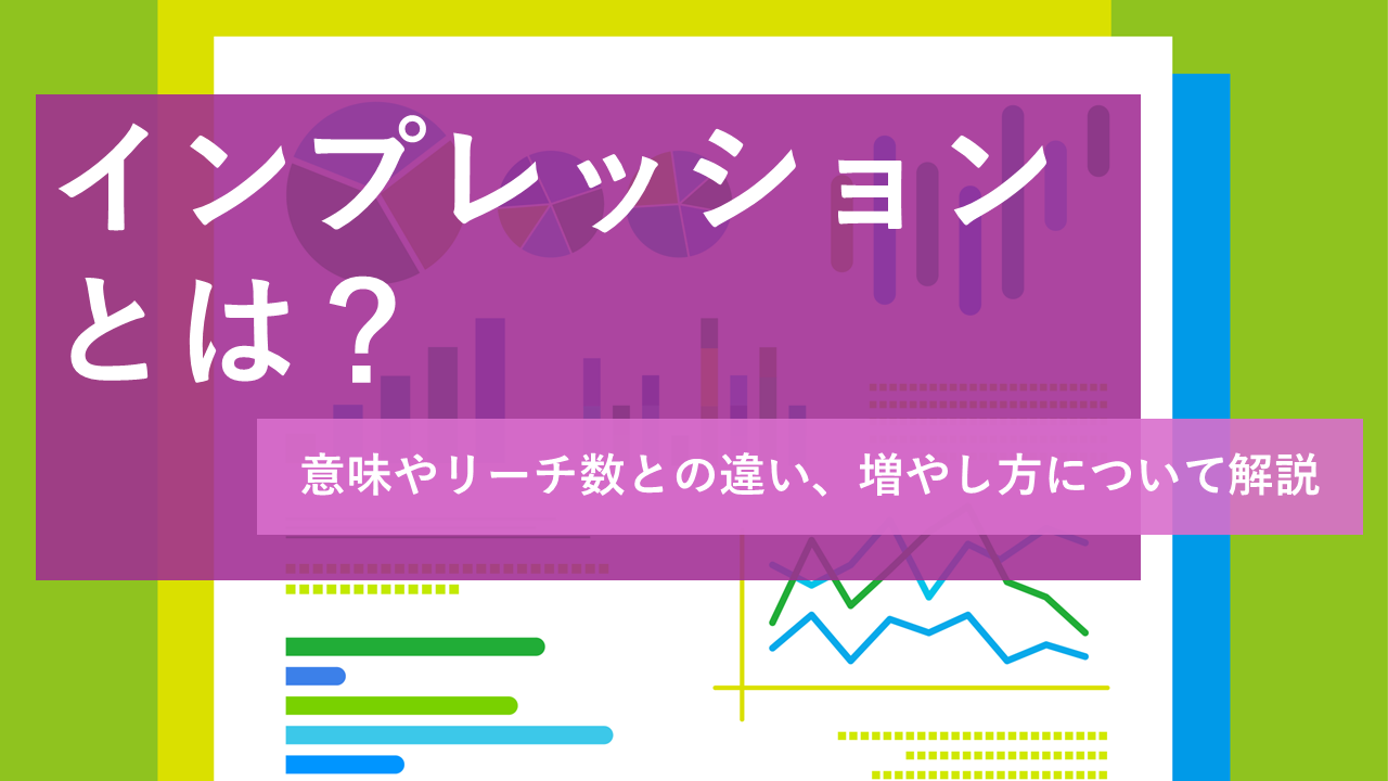 インプレッションとは？意味やリーチ数との違い、増やし方について解説