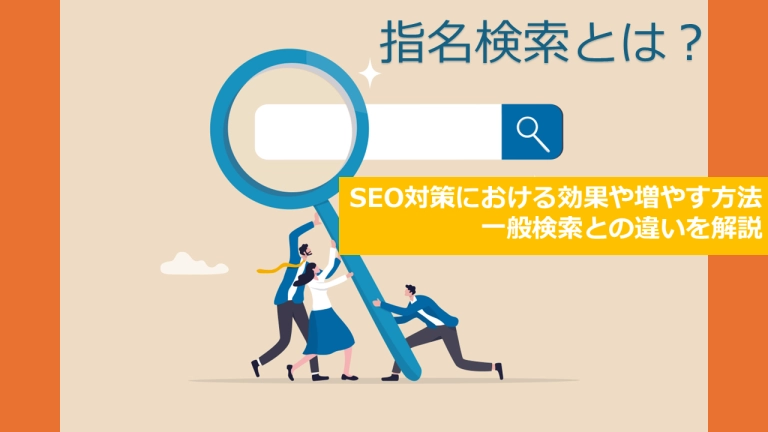 指名検索とは？SEO対策における効果や増やす方法、一般検索との違いを解説