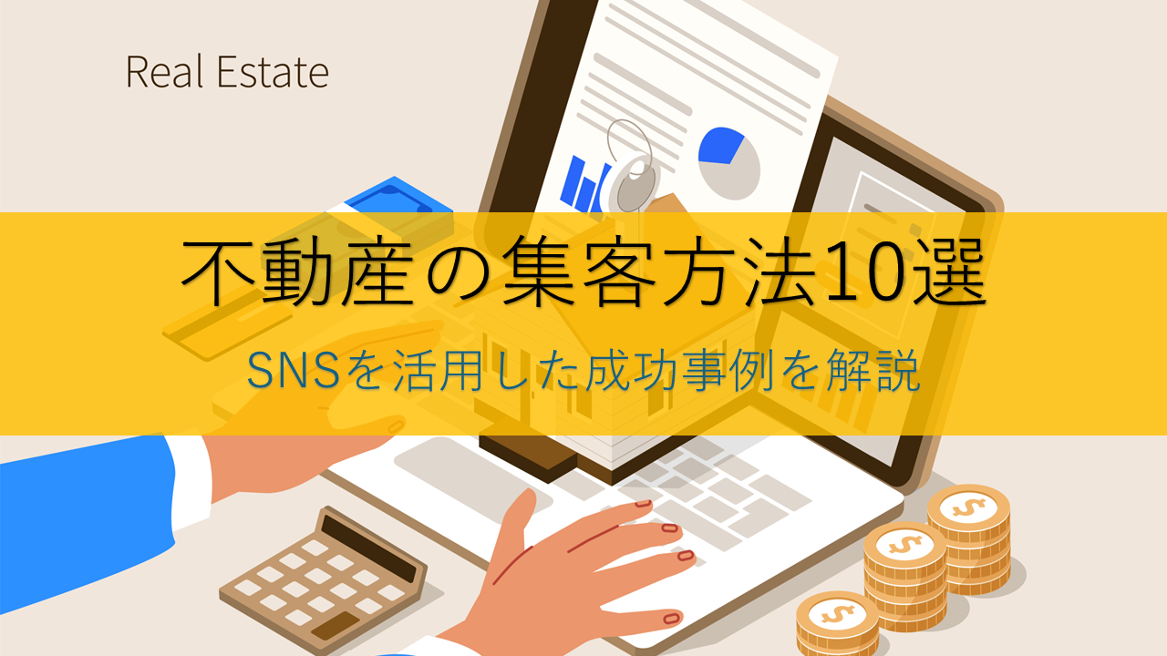 不動産の集客方法10選｜SNSの活用事例と成功のコツを解説