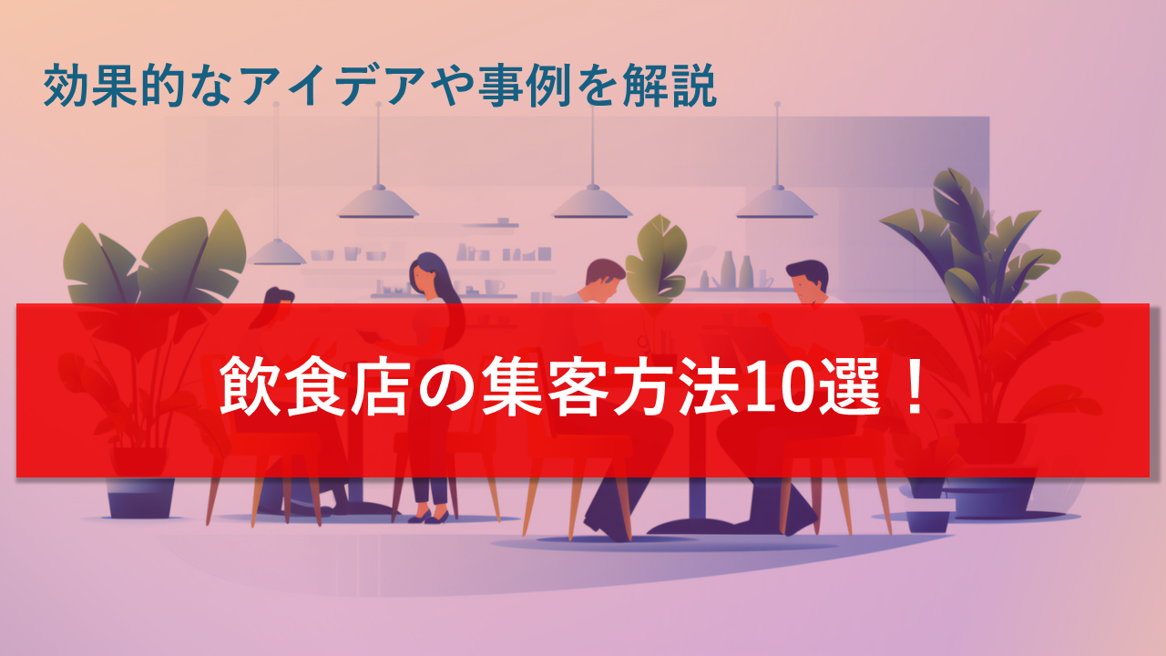 飲食店の集客方法10選！効果的なアイデアや事例を解説