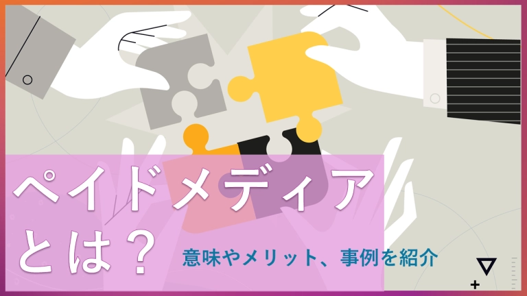 ペイドメディアとは?他メディアとの違いやメリット、事例を紹介