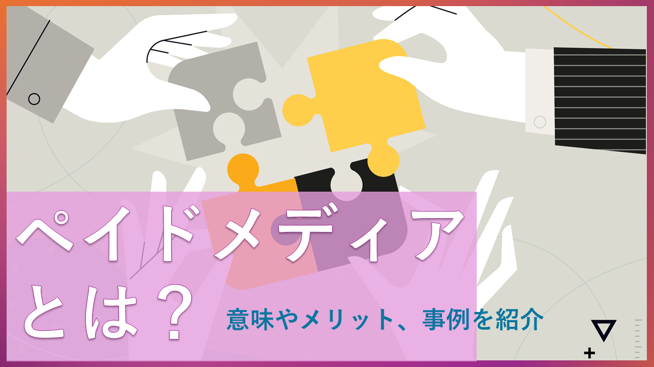 ペイドメディアとは？意味やメリット、事例を紹介