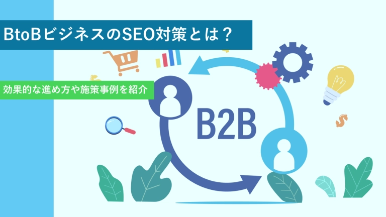 BtoBビジネスのSEO対策とは?効果的な進め方や施策事例を紹介