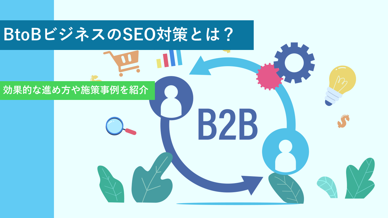 BtoBビジネスのSEO対策とは？効果的な進め方や施策事例を紹介