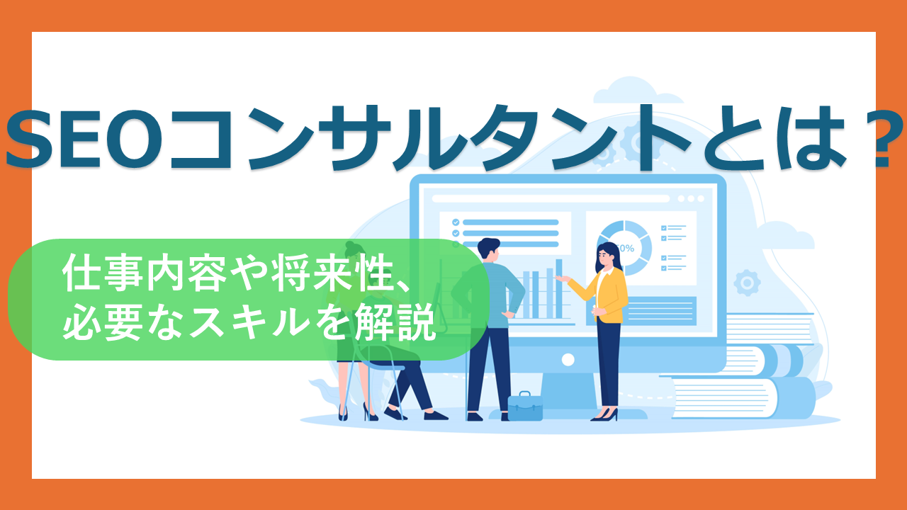 SEOコンサルタントとは？仕事内容や将来性、必要なスキルを解説