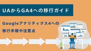 UAからGA4（Googleアナリティクス4）への移行ガイド｜手順や注意点を解説