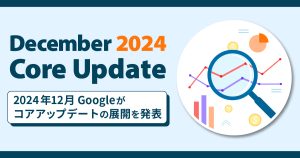 【December 2024 Core Update】2024年12月Googleがコアアップデートの展開を発表