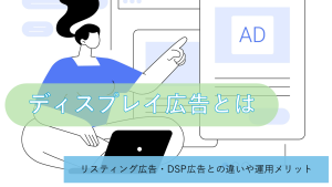 ディスプレイ広告とは？リスティング広告・DSP広告との違いや運用メリット