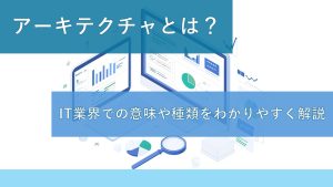 アーキテクチャとは？IT業界での意味や種類をわかりやすく解説