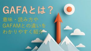 GAFAとは？意味・読み方や GAFAMとの違いをわかりやすく紹介