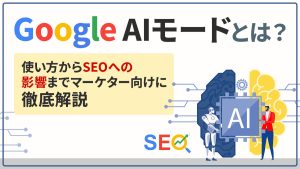Google AIモードとは？使い方からSEOへの影響までマーケター向けに徹底解説
