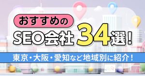 【2025年版】おすすめのSEO会社34選！東京・大阪・愛知など地域別に紹介！