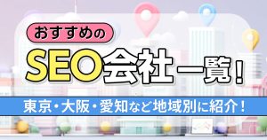 【2025年版】おすすめのSEO会社一覧！東京・大阪・愛知など地域別に紹介！