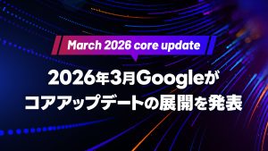 【 March 2026 core update】2026年3月Googleがコアアップデートの展開を発表（4/10追記）