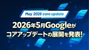 【May 2026 core update】2026年5月Googleがコアアップデートの展開を発表
