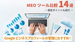 【2025年対応最新版】MEOツール比較14選！料金体系、順位チェック、GBPの管理運用などタイプ別の選び方！