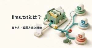 llms.txtとは？書き方・設置方法とGoogleの見解を解説