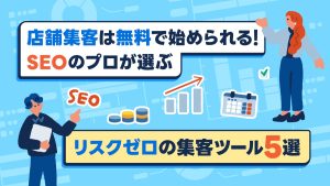 店舗集客は無料で始められる！SEOのプロが選ぶリスクゼロの集客ツール5選