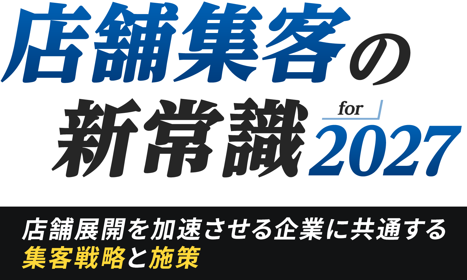 店舗集客の新常識 for 2027 店舗展開を加速させる企業に共通する集客戦略と施策