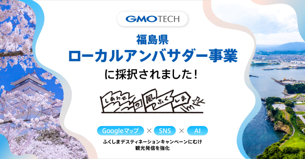 GMO TECH、福島県ローカルアンバサダー事業に採択 　Google マップ×SNS×AI で観光発信を強化