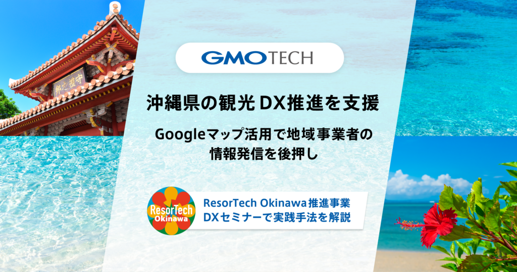 GMO TECH、沖縄県の観光DX推進を支援 Googleマップ活用で地域事業者の情報発信を後押し ～「ResorTech Okinawa推進事業」DXセミナーで実践手法を解説～
