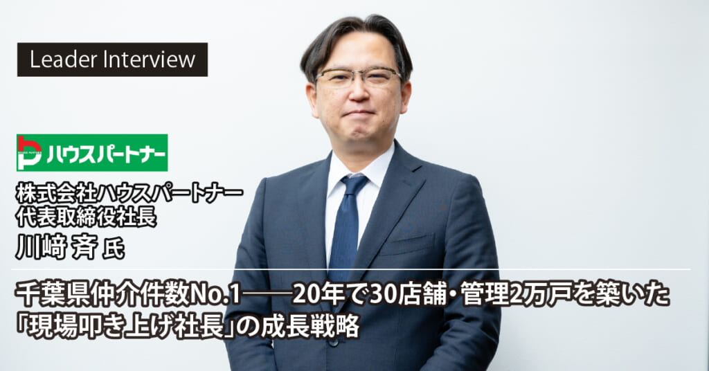 ハウスパートナー 川﨑 斉社長｜千葉県仲介件数No.1――20年で30店舗・管理2万戸を築いた「現場叩き上げ社長」の成長戦略 - GMO賃貸DX