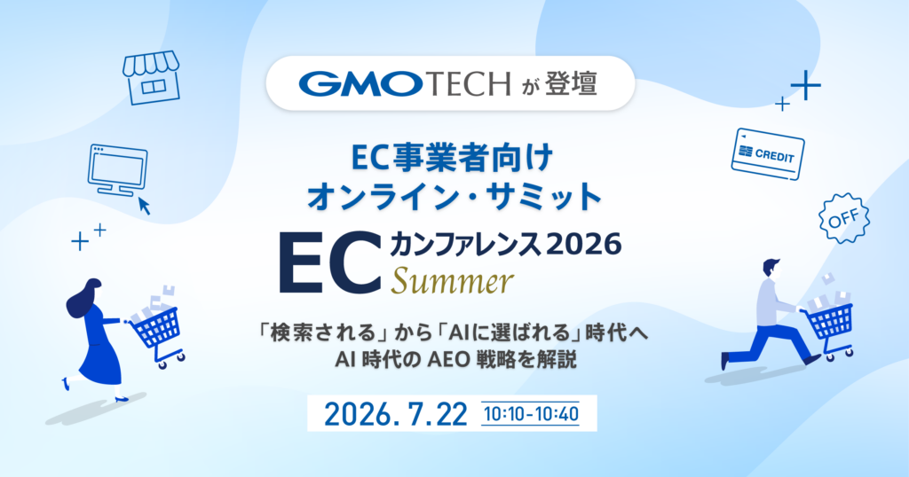 GMO TECH、EC事業者向けオンライン・サミット「ECカンファレンス2026 Summer」に登壇 ～「検索される」から「AIに選ばれる」時代へ、AI時代のAEO戦略を解説～