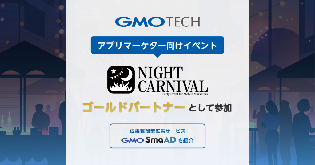 GMO TECH、アプリマーケター向けイベント「Night Carnival」にゴールドパートナーとして参加 ～成果報酬型広告サービス「GMO SmaAD」を紹介～