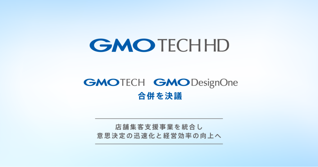 GMO TECHホールディングス、GMO TECHとGMOデザインワンの合併を決議 ～店舗集客支援事業を一体運営し、意思決定の迅速化と経営効率の向上へ～