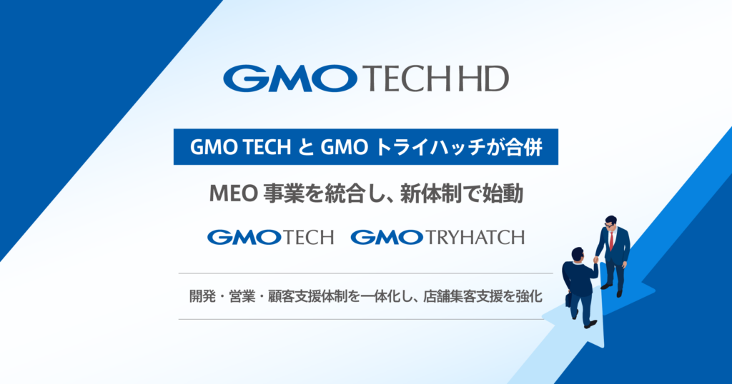 GMO TECHとGMOトライハッチが合併 MEO事業を統合し、新体制で始動 ～MEO事業の経営資源を集約し、新体制で事業を開始～