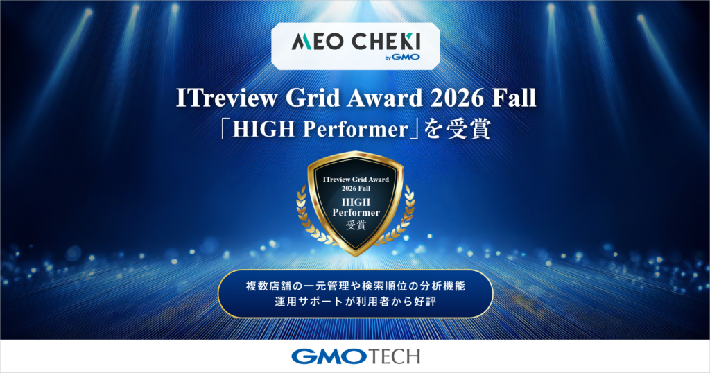 「MEO CHEKI byGMO」、「ITreview Grid Award 2026 Fall」で「HIGH Performer」を受賞 ～複数店舗の一元管理や検索順位の分析機能、運用サポートが利用者から好評～